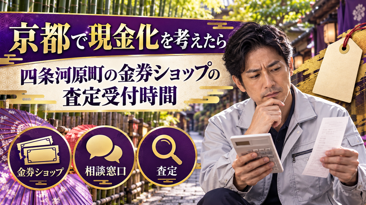 京都で現金化するなら？四条河原町の金券ショップの査定受付時間と20代向けの相談窓口